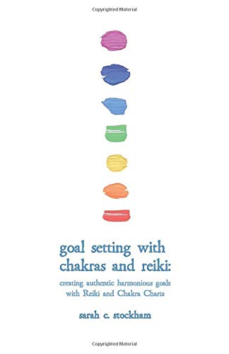 Goal Setting with Chakras and Reiki: creating authentic harmonious goals with Reiki and Chakra Charts